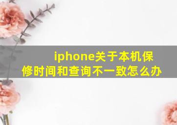 iphone关于本机保修时间和查询不一致怎么办