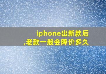 iphone出新款后,老款一般会降价多久