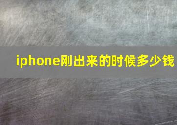 iphone刚出来的时候多少钱