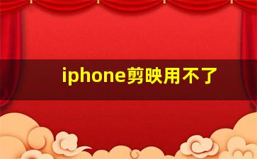 iphone剪映用不了