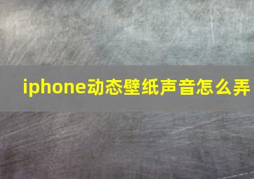 iphone动态壁纸声音怎么弄