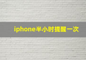 iphone半小时提醒一次