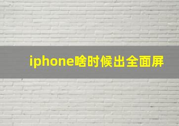 iphone啥时候出全面屏