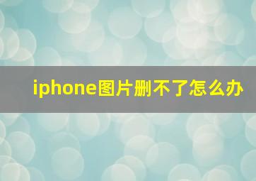 iphone图片删不了怎么办