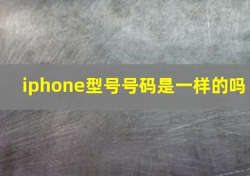 iphone型号号码是一样的吗