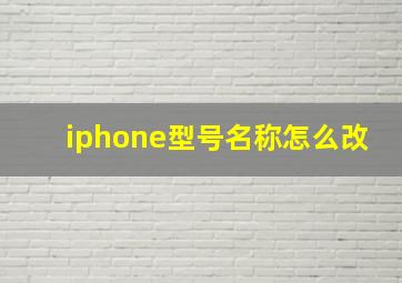 iphone型号名称怎么改