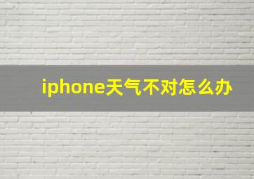 iphone天气不对怎么办