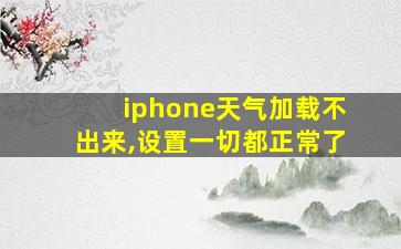 iphone天气加载不出来,设置一切都正常了