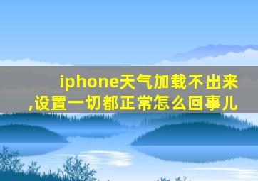 iphone天气加载不出来,设置一切都正常怎么回事儿