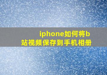 iphone如何将b站视频保存到手机相册