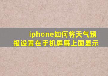 iphone如何将天气预报设置在手机屏幕上面显示