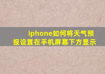 iphone如何将天气预报设置在手机屏幕下方显示