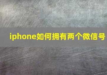 iphone如何拥有两个微信号