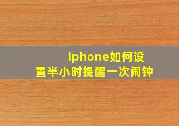 iphone如何设置半小时提醒一次闹钟