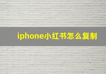 iphone小红书怎么复制