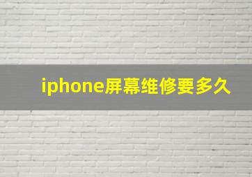 iphone屏幕维修要多久