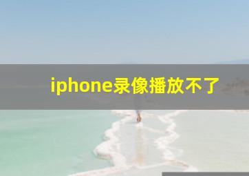 iphone录像播放不了