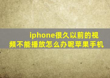 iphone很久以前的视频不能播放怎么办呢苹果手机