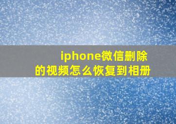 iphone微信删除的视频怎么恢复到相册