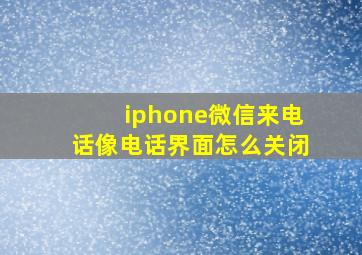 iphone微信来电话像电话界面怎么关闭