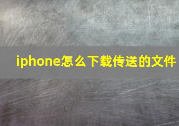 iphone怎么下载传送的文件