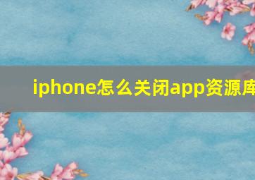 iphone怎么关闭app资源库