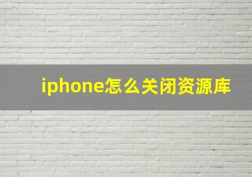 iphone怎么关闭资源库