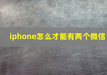 iphone怎么才能有两个微信