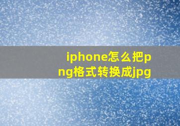 iphone怎么把png格式转换成jpg