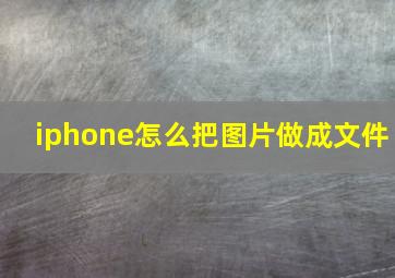 iphone怎么把图片做成文件