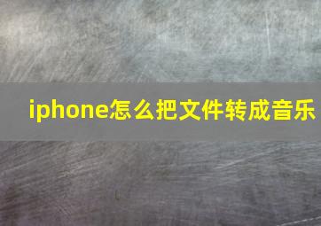 iphone怎么把文件转成音乐