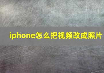 iphone怎么把视频改成照片