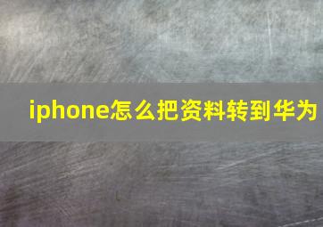 iphone怎么把资料转到华为