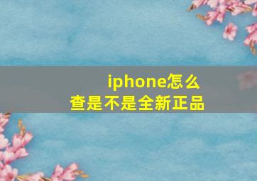 iphone怎么查是不是全新正品