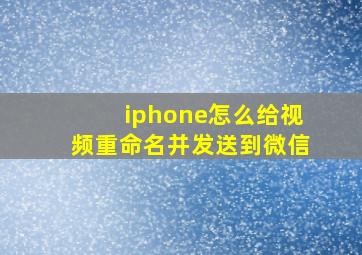 iphone怎么给视频重命名并发送到微信