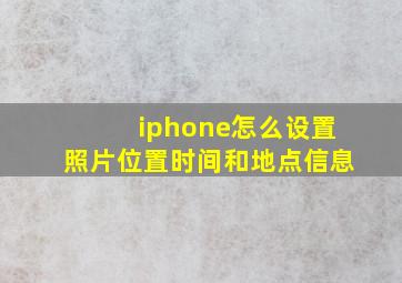 iphone怎么设置照片位置时间和地点信息