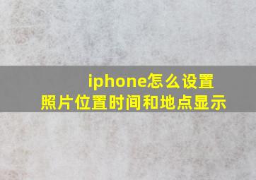 iphone怎么设置照片位置时间和地点显示