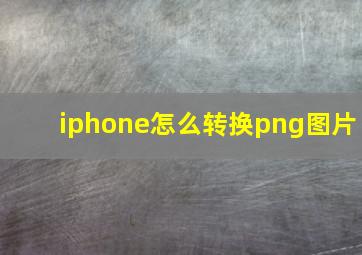 iphone怎么转换png图片