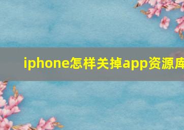 iphone怎样关掉app资源库