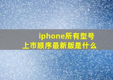 iphone所有型号上市顺序最新版是什么