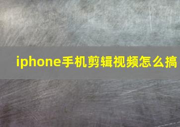 iphone手机剪辑视频怎么搞