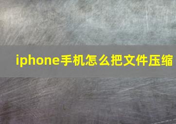 iphone手机怎么把文件压缩