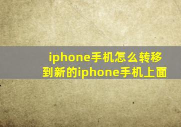 iphone手机怎么转移到新的iphone手机上面