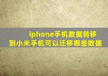 iphone手机数据转移到小米手机可以迁移哪些数据