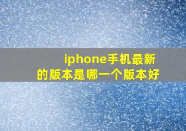 iphone手机最新的版本是哪一个版本好