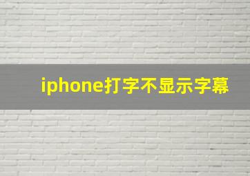 iphone打字不显示字幕