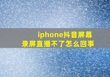 iphone抖音屏幕录屏直播不了怎么回事