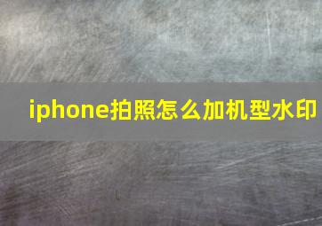 iphone拍照怎么加机型水印