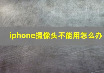 iphone摄像头不能用怎么办