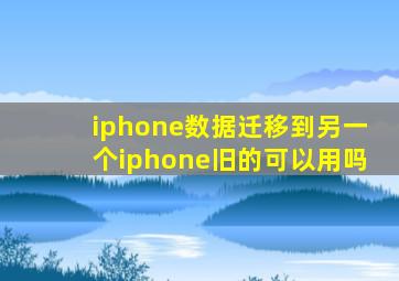 iphone数据迁移到另一个iphone旧的可以用吗